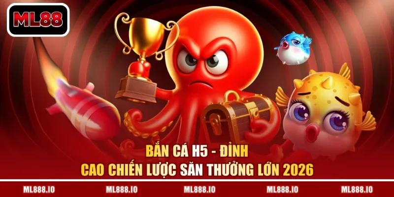 Bắn Cá H5 – Đỉnh Cao Chiến Lược Săn Thưởng Lớn 2026