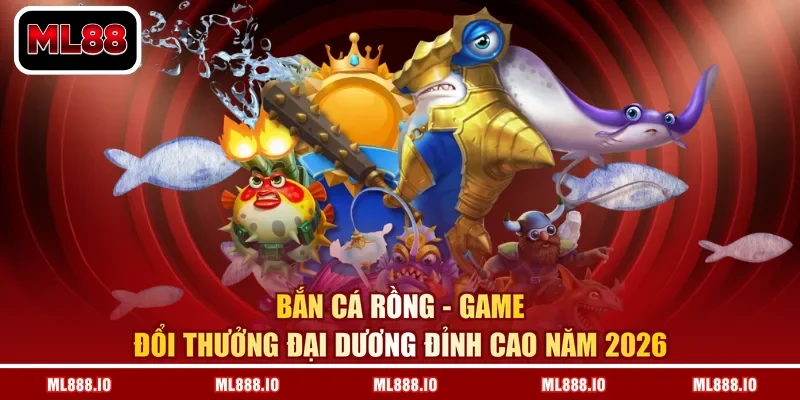Bắn Cá Rồng – Game Đổi Thưởng Đại Dương Đỉnh Cao Năm 2026