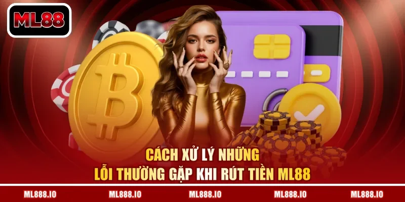 Cách xử lý những lỗi thường gặp khi rút tiền ML88