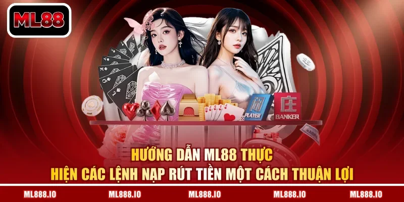 Hướng dẫn ML88 thực hiện các lệnh nạp rút tiền một cách thuận lợi