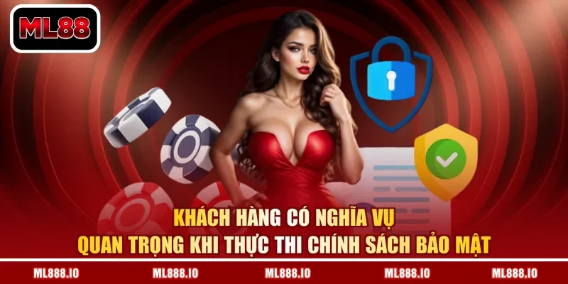 Khách hàng có nghĩa vụ quan trọng khi thực thi chính sách bảo mật
