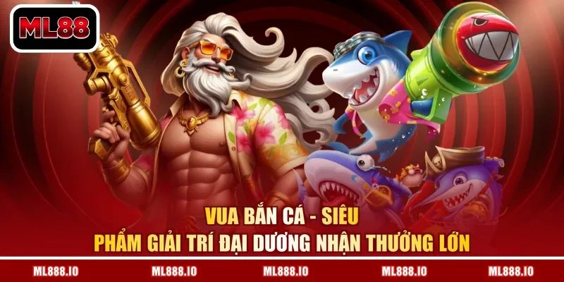 Vua Bắn Cá – Siêu Phẩm Giải Trí Đại Dương Nhận Thưởng Lớn
